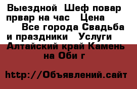 Выездной “Шеф-повар /првар на час › Цена ­ 1 000 - Все города Свадьба и праздники » Услуги   . Алтайский край,Камень-на-Оби г.